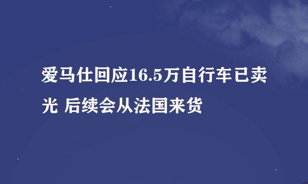 爱马仕回应16.5万自行车已卖光 后续会从法国来货