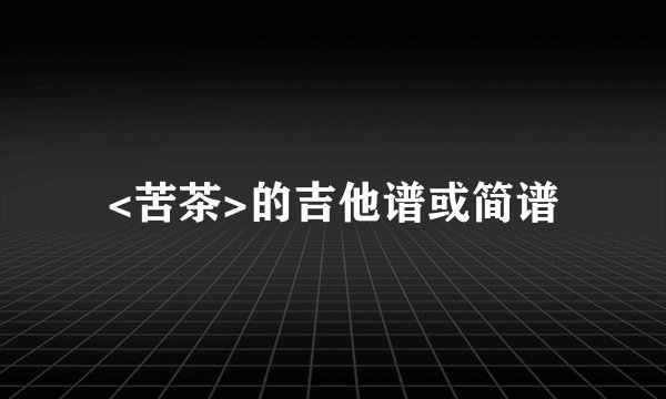 <苦茶>的吉他谱或简谱