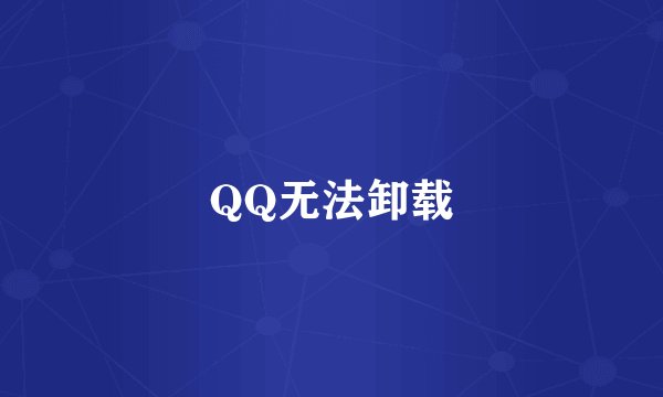 QQ无法卸载
