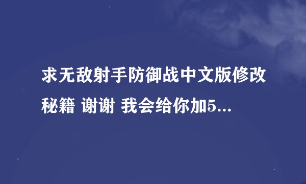 求无敌射手防御战中文版修改秘籍 谢谢 我会给你加50分的！