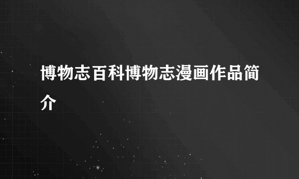 博物志百科博物志漫画作品简介