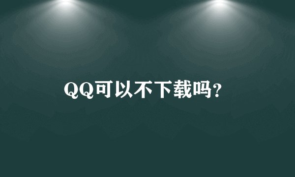 QQ可以不下载吗？