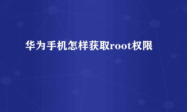 华为手机怎样获取root权限