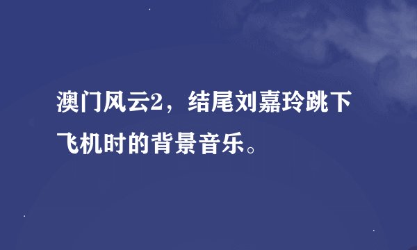 澳门风云2，结尾刘嘉玲跳下飞机时的背景音乐。