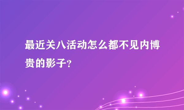 最近关八活动怎么都不见内博贵的影子？