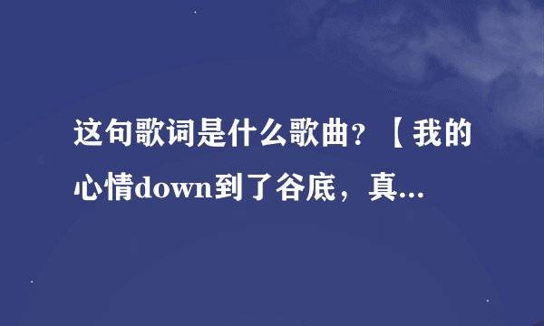 这句歌词是什么歌曲？【我的心情down到了谷底，真的零下好几度C！】