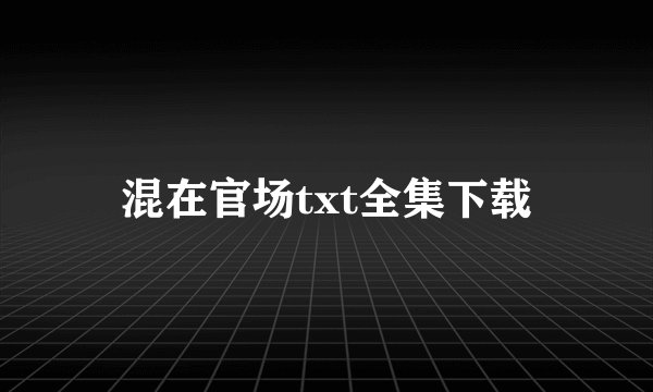 混在官场txt全集下载