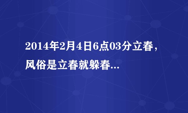 2014年2月4日6点03分立春，风俗是立春就躲春，得躲多少时间？几个小时还是一天？
