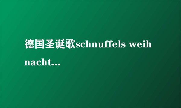 德国圣诞歌schnuffels weihnachtslied 的歌词 （ 罗马音），谢谢。