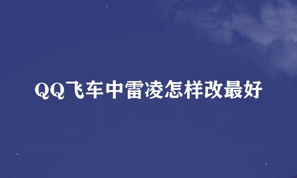 QQ飞车中雷凌怎样改最好