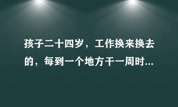 孩子二十四岁，工作换来换去的，每到一个地方干一周时间或半个月左右，是否很没定性？这习惯咋办？