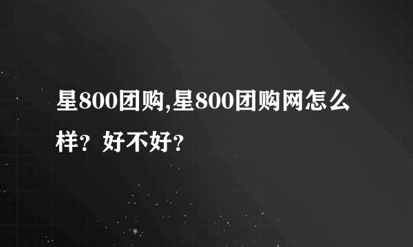 星800团购,星800团购网怎么样？好不好？