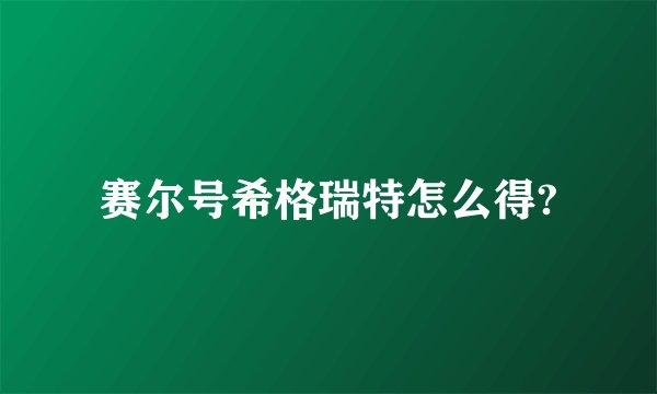赛尔号希格瑞特怎么得?