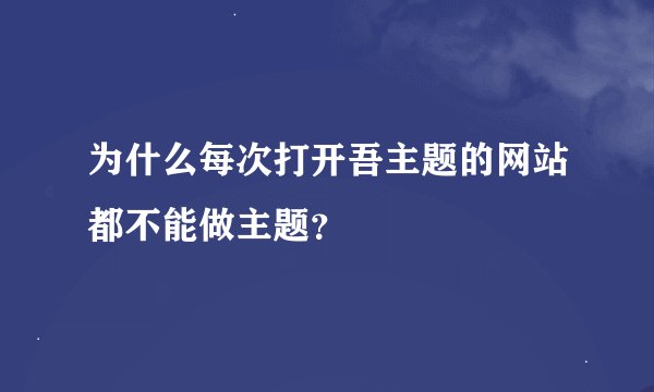 为什么每次打开吾主题的网站都不能做主题？
