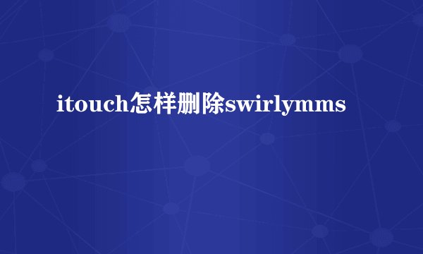 itouch怎样删除swirlymms