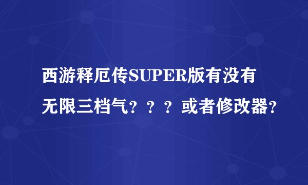 西游释厄传SUPER版有没有无限三档气？？？或者修改器？