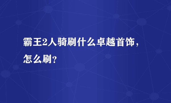 霸王2人骑刷什么卓越首饰，怎么刷？