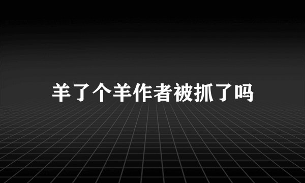 羊了个羊作者被抓了吗