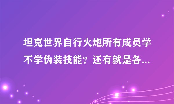 坦克世界自行火炮所有成员学不学伪装技能？还有就是各个成员学什么技能 请大神说说~~