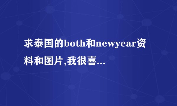 求泰国的both和newyear资料和图片,我很喜欢他们俩。拜托了