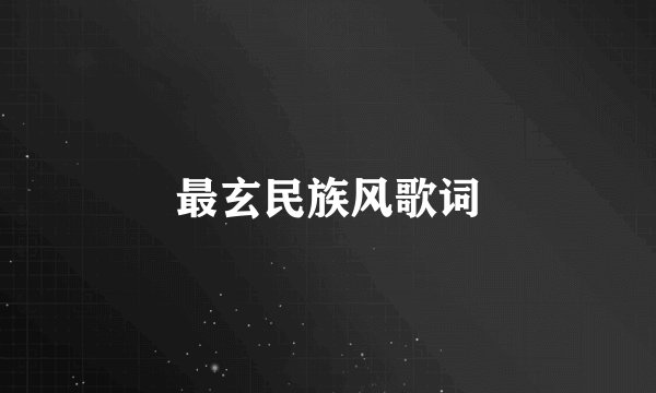 最玄民族风歌词