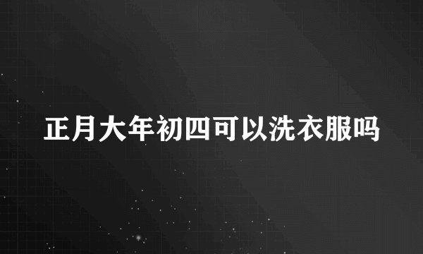 正月大年初四可以洗衣服吗