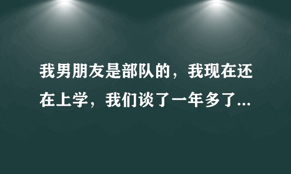 我男朋友是部队的，我现在还在上学，我们谈了一年多了，已经发生过关系了，因为平常没办法见面，他对我很