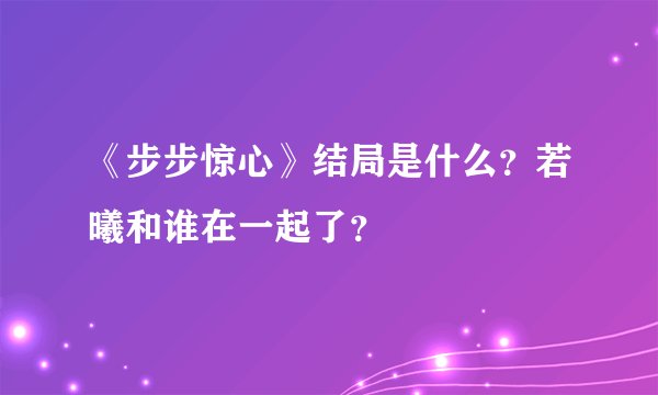 《步步惊心》结局是什么？若曦和谁在一起了？