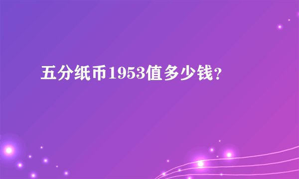 五分纸币1953值多少钱？