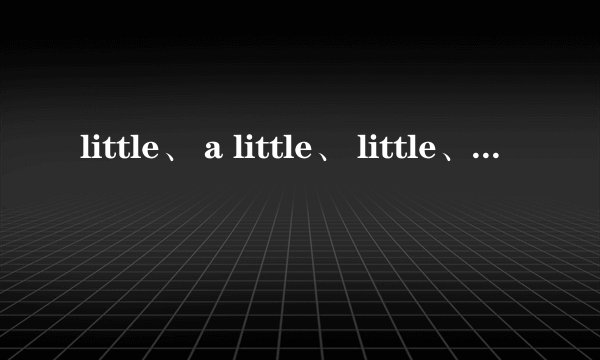 little、 a little、 little、 few的区别是什么