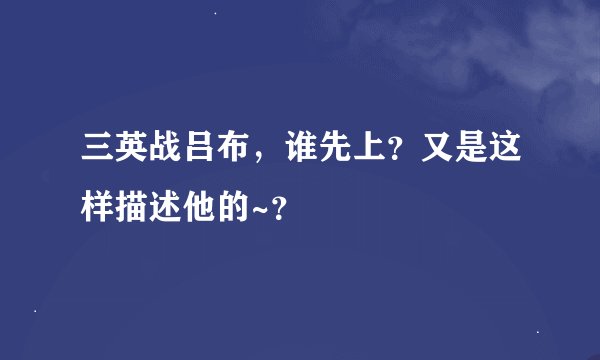三英战吕布，谁先上？又是这样描述他的~？