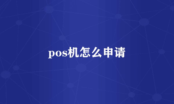 pos机怎么申请