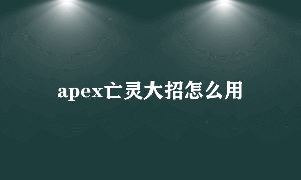 apex亡灵大招怎么用