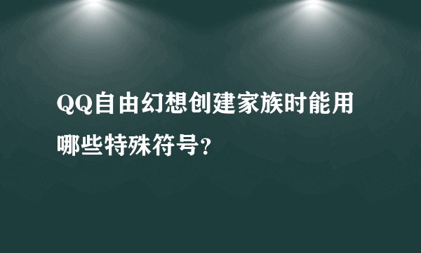 QQ自由幻想创建家族时能用哪些特殊符号？