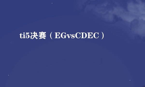 ti5决赛（EGvsCDEC）