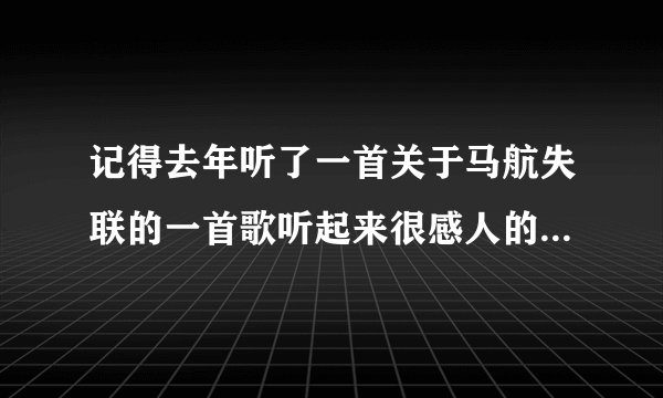记得去年听了一首关于马航失联的一首歌听起来很感人的 求歌名，不是叫马航去的地方不是这一首还有哪个？