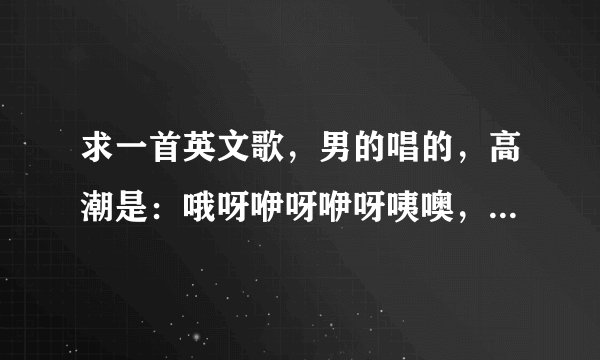求一首英文歌，男的唱的，高潮是：哦呀咿呀咿呀咦噢，咿呀咿呀哦哦，repeat2遍