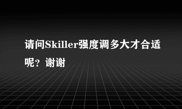请问Skiller强度调多大才合适呢？谢谢