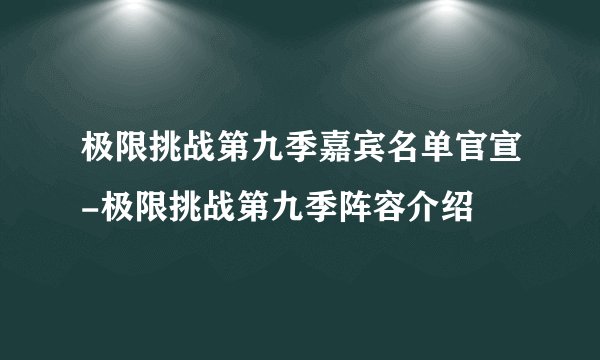 极限挑战第九季嘉宾名单官宣-极限挑战第九季阵容介绍