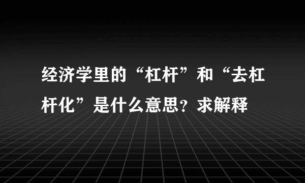 经济学里的“杠杆”和“去杠杆化”是什么意思？求解释