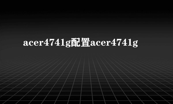 acer4741g配置acer4741g