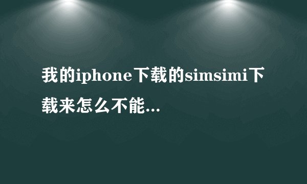 我的iphone下载的simsimi下载来怎么不能用的 都是英文的 看也看不懂~