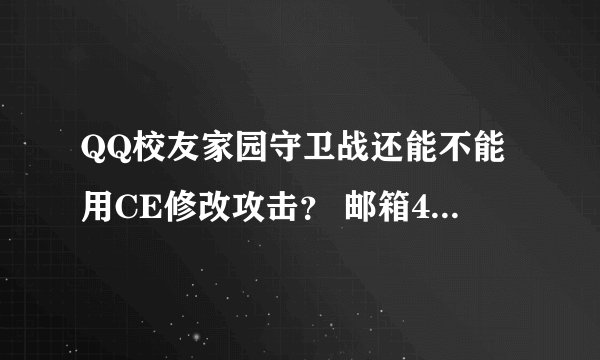 QQ校友家园守卫战还能不能用CE修改攻击？ 邮箱417564705@qq.com 谢谢，