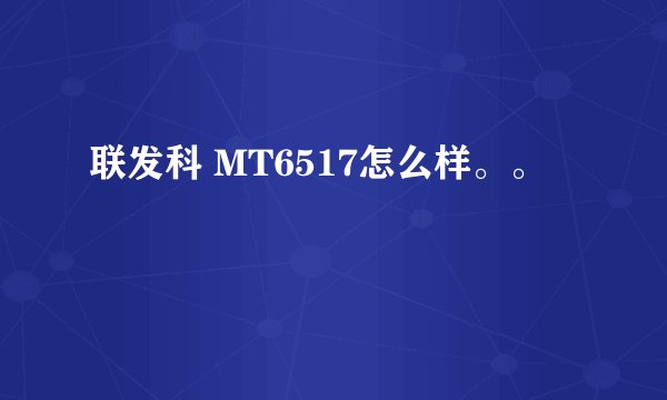 联发科 MT6517怎么样。。