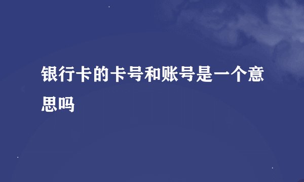 银行卡的卡号和账号是一个意思吗