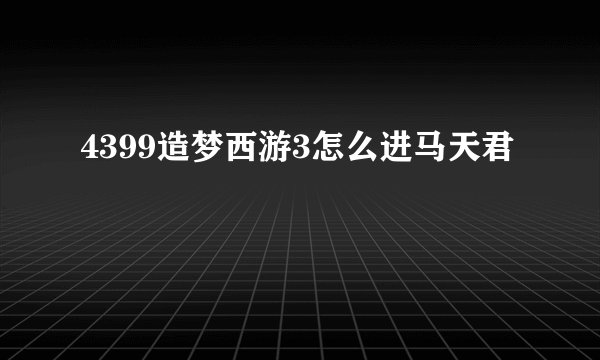 4399造梦西游3怎么进马天君