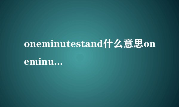 oneminutestand什么意思oneminutestand