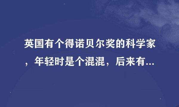 英国有个得诺贝尔奖的科学家，年轻时是个混混，后来有个女的说宁可跳河里也不嫁给你。那人是谁？