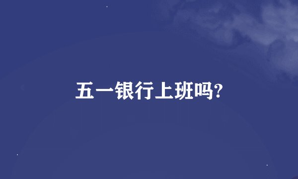五一银行上班吗?