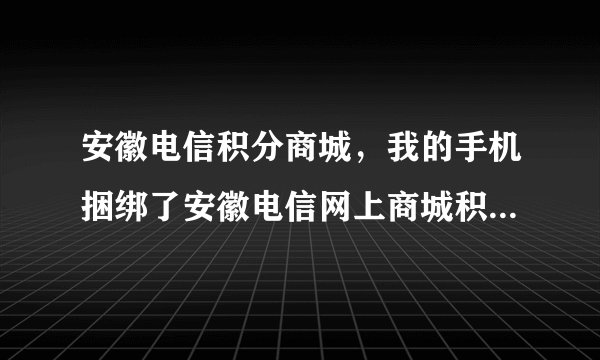 安徽电信积分商城，我的手机捆绑了安徽电信网上商城积分频道,现在不想要了，何解除捆绑？